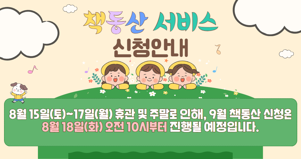 책동산 신청 안내 책동산 서비스 신청안내
8월 15일(토)~17일(월) 휴관 및 주말로 인해, 9월 책동산 신청은 8월 18일(화) 오전 10시부터 진행될 예정입니다.