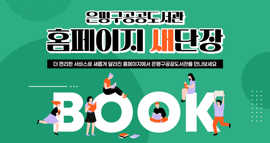 은평구공공도서관 홈페이지 오픈 팝업2 은평구공공도서관
홈페이지 새단장
더 편리한 서비스로 새롭게 달라진 홈페이지에서 은평구공공도서관을 만나보세요
BOOK